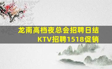龙南高档夜总会招聘日结KTV招聘1518促销